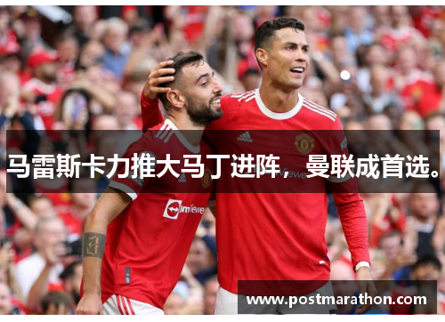 马雷斯卡力推大马丁进阵，曼联成首选。